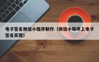 磁县电子签名微信小程序制作（微信小程序上电子签名实现）