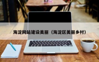 磁县海淀网站建设美丽（海淀区美丽乡村）