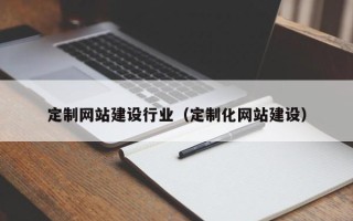 磁县定制网站建设行业（定制化网站建设）