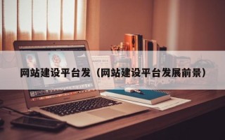 磁县网站建设平台发（网站建设平台发展前景）