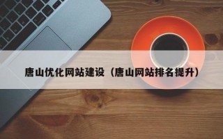 磁县唐山优化网站建设（唐山网站排名提升）