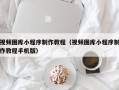 磁县视频图库小程序制作教程（视频图库小程序制作教程手机版）