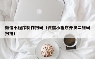 磁县微信小程序制作扫码（微信小程序开发二维码扫描）