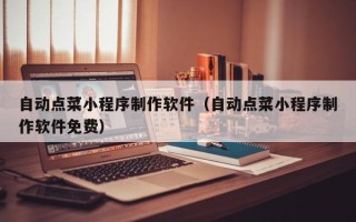 磁县自动点菜小程序制作软件（自动点菜小程序制作软件免费）